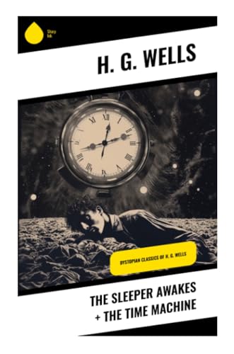 The Sleeper Awakes + The Time Machine: Dystopian Classics of H. G. Wells von Sharp Ink